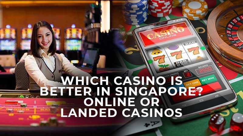 Which casino is better in Singapore? Online or landed casinos