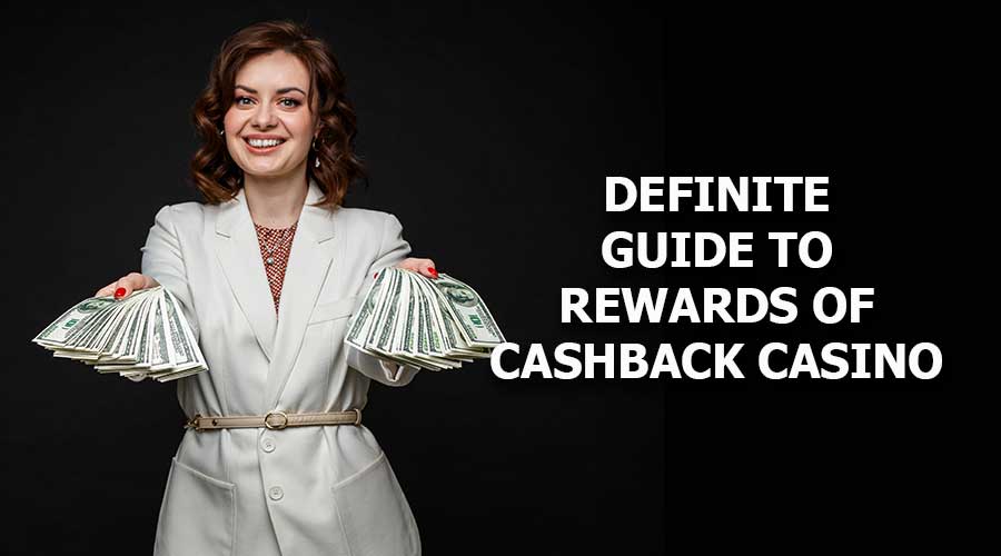 Definite Guide To Rewards Of Cashback Casino