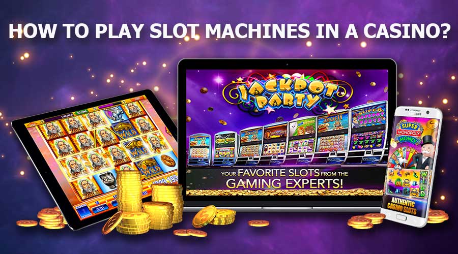 How To Play Slot Machines In A Casino?