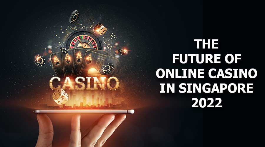 The Future of Online Casino in Singapore 2022