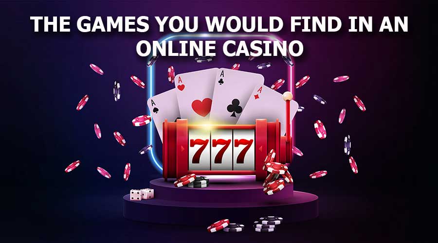 The Games You Would Find In An Online Casino
